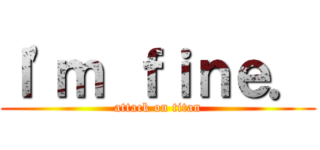 Ｉ'ｍ ｆｉｎｅ． (attack on titan)