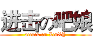 进击の吧娘 (attack on LinXY)