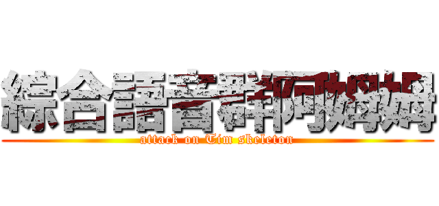 綜合語音群阿姆姆 (attack on Tim skeleton)