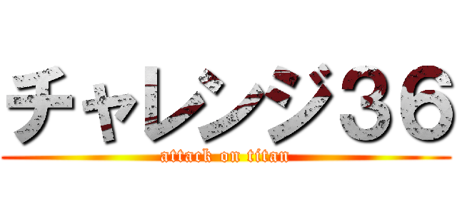 チャレンジ３６ (attack on titan)