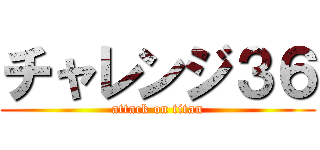 チャレンジ３６ (attack on titan)