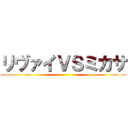 リヴァイＶＳミカサ ()