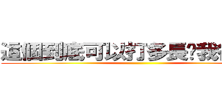 這個到底可以打多長呢我很好奇 ()