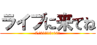 ライブに来てね (7/21　19:00～)