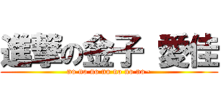 進撃の金子 愛佳 (no no no no no no no~)