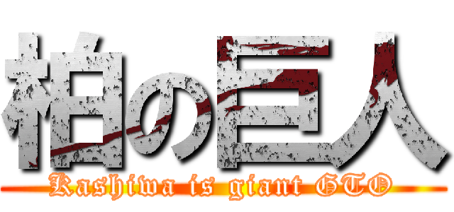 柏の巨人 (Kashiwa is giant GTO)