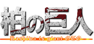 柏の巨人 (Kashiwa is giant GTO)