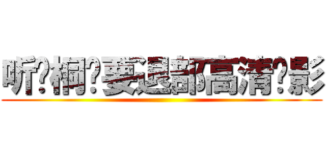 听说桐岛要退部高清电影 ()
