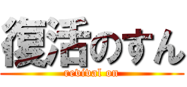 復活のすん (revival on)