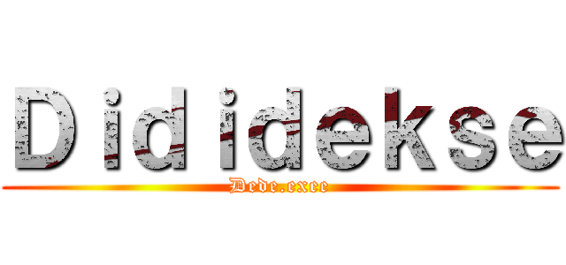 Ｄｉｄｉｄｅｋｓｅ (Dede.exee)
