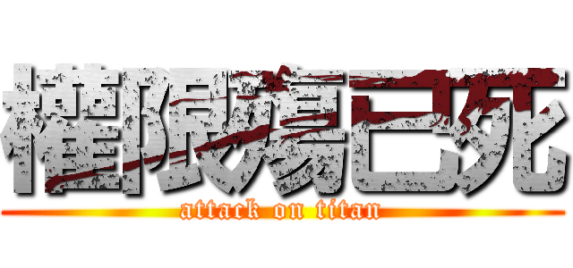 權限殤已死 (attack on titan)