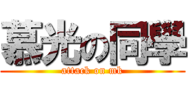 慕光の同學 (attack on mk)
