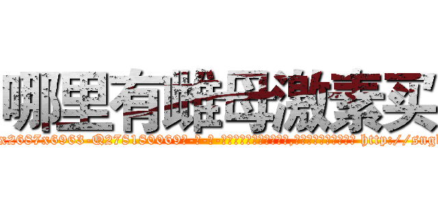 哪里有雌母激素买 (哪里有雌母激素买【电-186x2687x6963-Q278180069元-吉-药-业】我们做的是长期生意,靠的是老客户长期支持 http://sngk.net/e0onuy
)