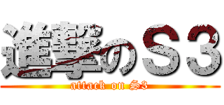 進撃のＳ３ (attack on S3)