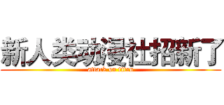 新人类动漫社招新了 (attack on titan)