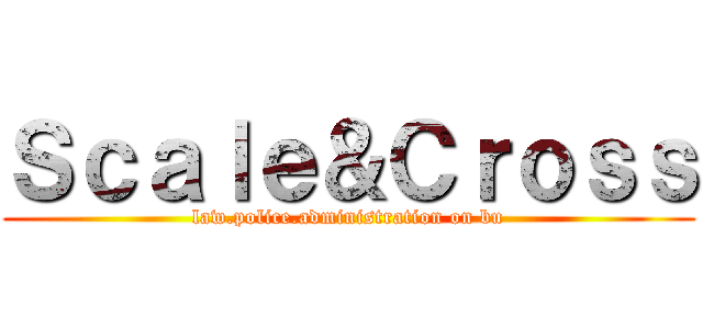 Ｓｃａｌｅ＆Ｃｒｏｓｓ (law.police.administration on bu)