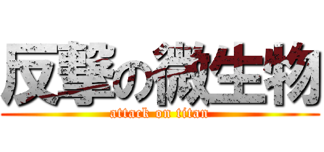 反撃の微生物 (attack on titan)