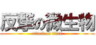 反撃の微生物 (attack on titan)
