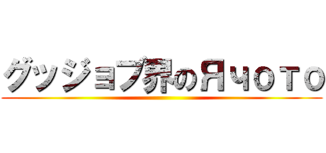 グッジョブ界のЯчото ()