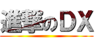進撃のＤＸ ()