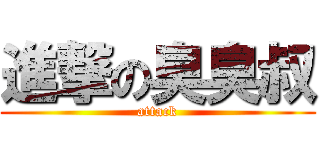 進撃の臭臭叔 (attack)