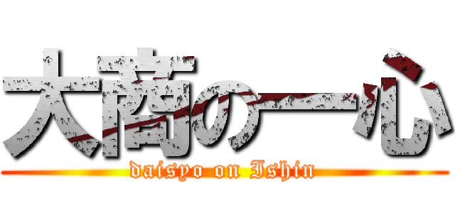大商の一心 (daisyo on Ishin)