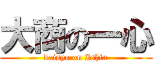 大商の一心 (daisyo on Ishin)