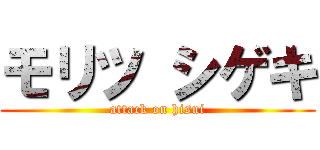 モリツ シゲキ (attack on hisui)