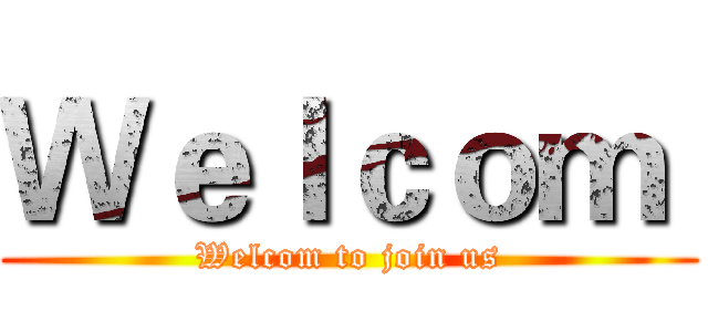 Ｗｅｌｃｏｍ  (Welcom to join us)