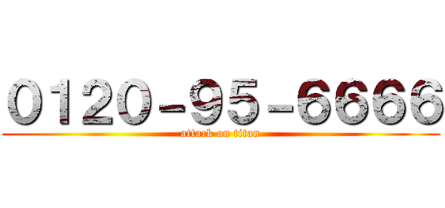０１２０－９５－６６６６ (attack on titan)