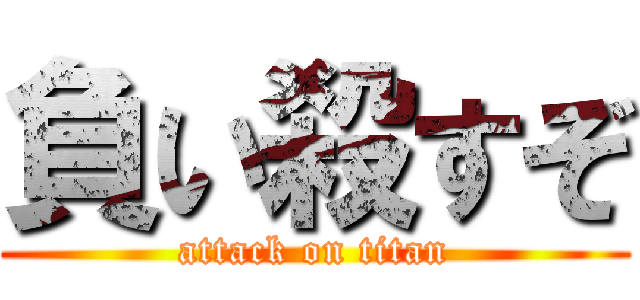 負い殺すぞ (attack on titan)