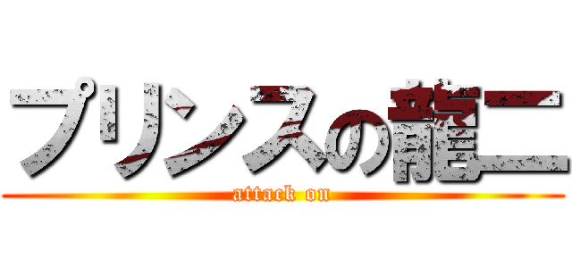 プリンスの龍二 (attack on)
