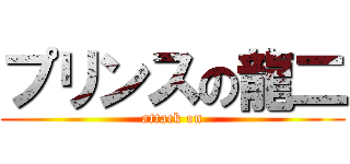 プリンスの龍二 (attack on)
