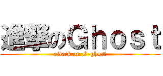 進撃のＧｈｏｓｔ (attack on G-ghost)