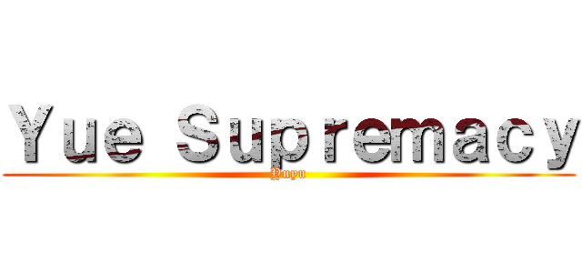 Ｙｕｅ Ｓｕｐｒｅｍａｃｙ (Yuyu)