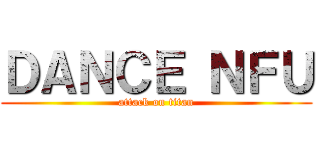 ＤＡＮＣＥ ＮＦＵ (attack on titan)