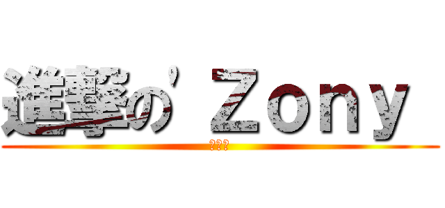 進撃の\'Ｚｏｎｙ  (잡동산)