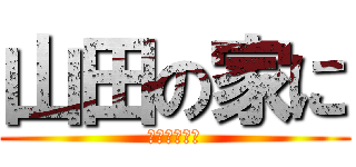 山田の家に (山田の家に？)