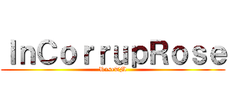 ＩｎＣｏｒｒｕｐＲｏｓｅ (RoseTM)