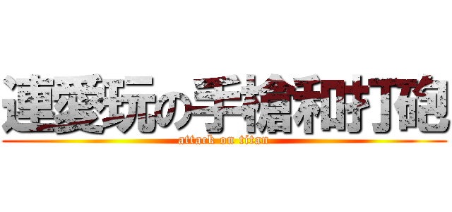 連愛玩の手槍和打砲 (attack on titan)