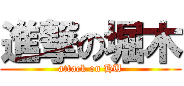 進撃の堀木 (attack on HU)