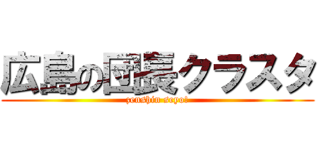 広島の団長クラスタ (zenshin seyo!)