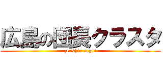広島の団長クラスタ (zenshin seyo!)