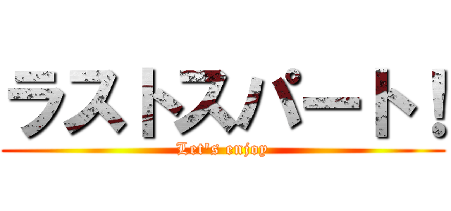 ラストスパート！ (Let's enjoy)