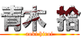 青木 拾 (aoki hiroi)