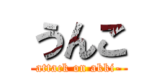 うんこ (attack on akki-)