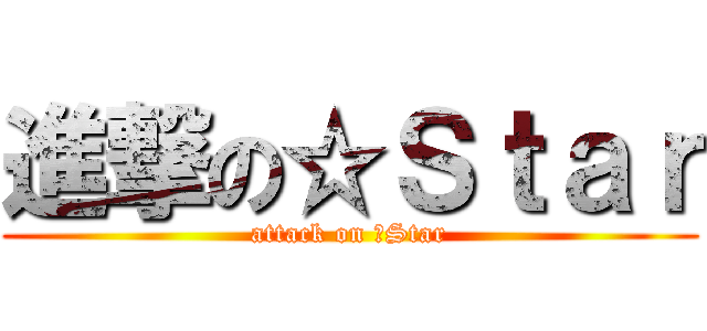 進撃の☆Ｓｔａｒ (attack on ☆Star)