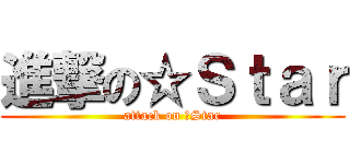 進撃の☆Ｓｔａｒ (attack on ☆Star)