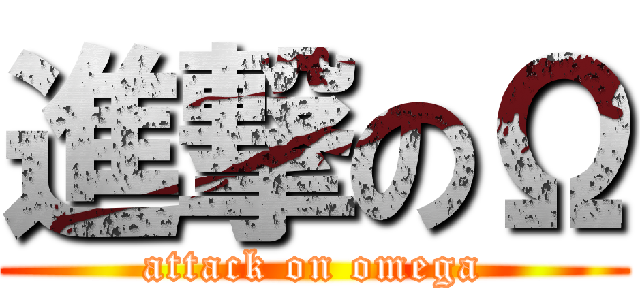 進撃のΩ (attack on omega)