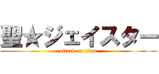 聖★ジェイスター (attack on titan)